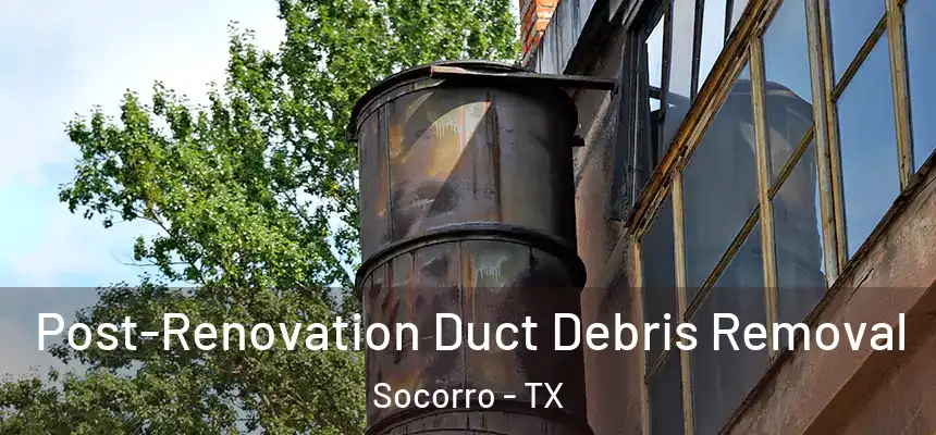 Post-Renovation Duct Debris Removal Socorro - TX